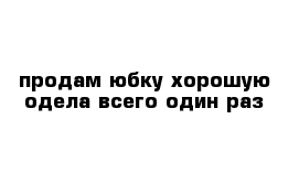 продам юбку хорошую одела всего один раз